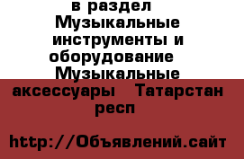  в раздел : Музыкальные инструменты и оборудование » Музыкальные аксессуары . Татарстан респ.